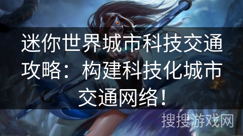 迷你世界城市科技交通攻略:构建科技化城市交通网络! 迷你世界城市科技交通攻略:构建科技化城市交通网络!