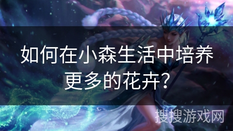 如何在小森生活中培养更多的花卉？