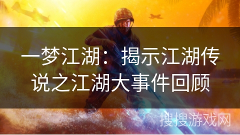 一梦江湖：揭示江湖传说之江湖大事件回顾