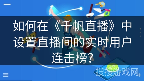 如何在《千帆直播》中设置直播间的实时用户连击榜？