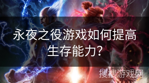 永夜之役游戏如何提高生存能力？