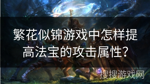 繁花似锦游戏中怎样提高法宝的攻击属性？