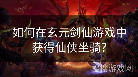 如何在玄元剑仙游戏中获得仙侠坐骑？