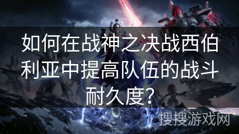 如何在战神之决战西伯利亚中提高队伍的战斗耐久度？