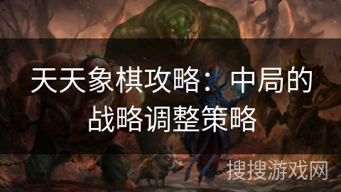 天天象棋攻略：中局的战略调整策略