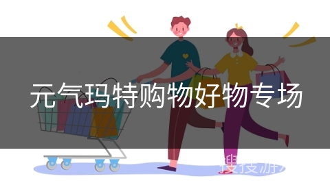 元气玛特购物好物专场
