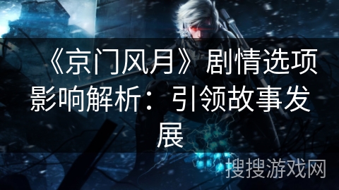《京门风月》剧情选项影响解析：引领故事发展