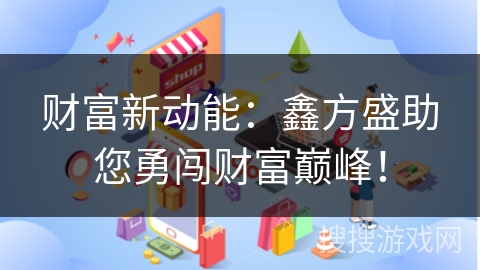 财富新动能：鑫方盛助您勇闯财富巅峰！