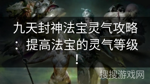 九天封神法宝灵气攻略：提高法宝的灵气等级！