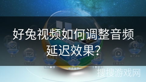 好兔视频如何调整音频延迟效果？