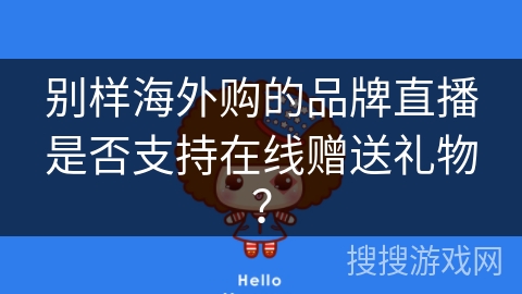 别样海外购的品牌直播是否支持在线赠送礼物？