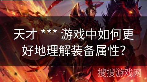 天才 *** 游戏中如何更好地理解装备属性？