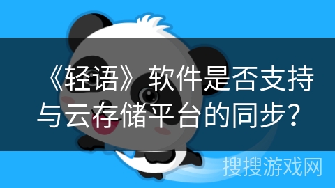 《轻语》软件是否支持与云存储平台的同步？