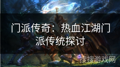 门派传奇：热血江湖门派传统探讨
