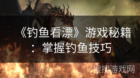 《钓鱼看漂》游戏秘籍：掌握钓鱼技巧