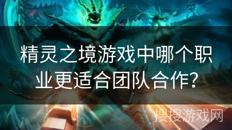 精灵之境游戏中哪个职业更适合团队合作？