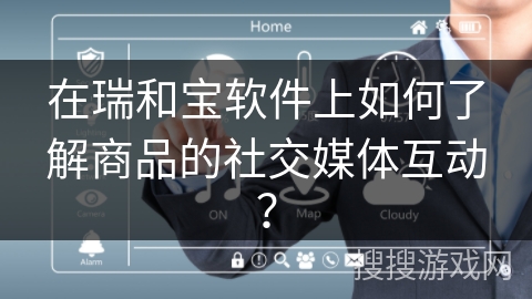 在瑞和宝软件上如何了解商品的社交媒体互动？