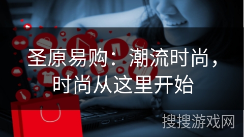 圣原易购：潮流时尚，时尚从这里开始