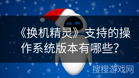 《换机精灵》支持的操作系统版本有哪些？