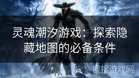 灵魂潮汐游戏：探索隐藏地图的必备条件