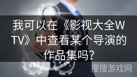 我可以在《影视大全WTV》中查看某个导演的作品集吗？