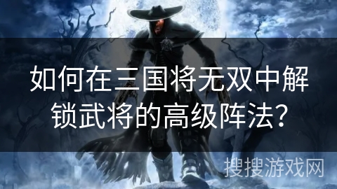 如何在三国将无双中解锁武将的高级阵法？