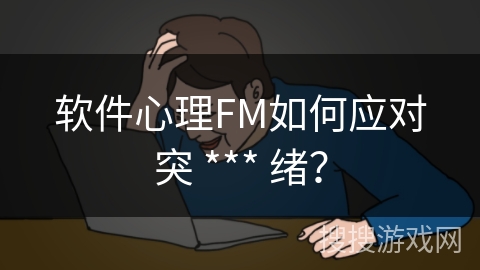 软件心理FM如何应对突 *** 绪？