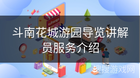 斗南花城游园导览讲解员服务介绍