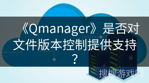 《Qmanager》是否对文件版本控制提供支持？