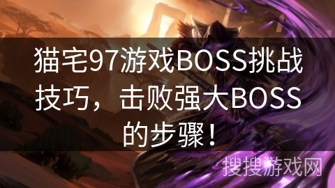 猫宅97游戏BOSS挑战技巧，击败强大BOSS的步骤！