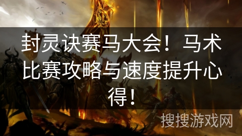 封灵诀赛马大会！马术比赛攻略与速度提升心得！