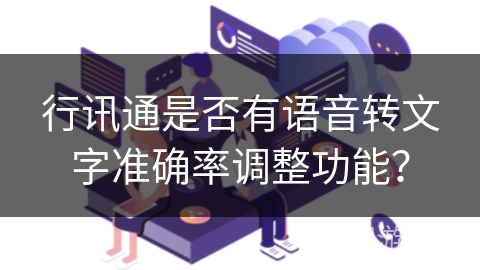 行讯通是否有语音转文字准确率调整功能？