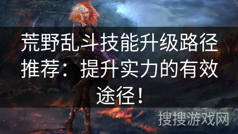 荒野乱斗技能升级路径推荐：提升实力的有效途径！