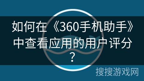 如何在《360手机助手》中查看应用的用户评分？