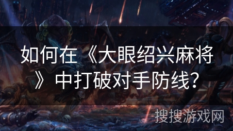 如何在《大眼绍兴麻将》中打破对手防线？