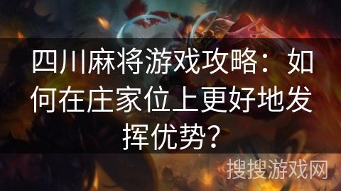 四川麻将游戏攻略：如何在庄家位上更好地发挥优势？