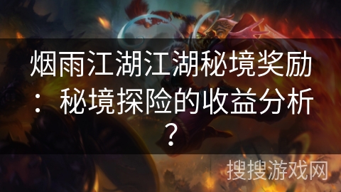 烟雨江湖江湖秘境奖励：秘境探险的收益分析？
