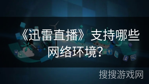 《迅雷直播》支持哪些网络环境？