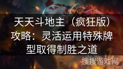 天天斗地主（疯狂版）攻略：灵活运用特殊牌型取得制胜之道