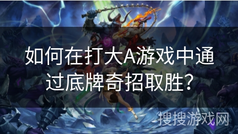 如何在打大A游戏中通过底牌奇招取胜？