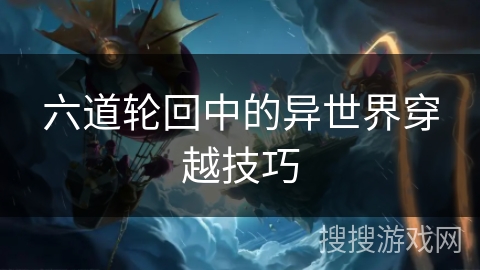 六道轮回中的异世界穿越技巧