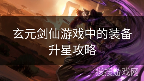 玄元剑仙游戏中的装备升星攻略