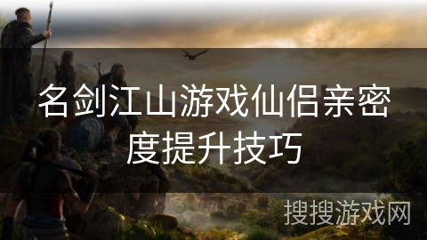 名剑江山游戏仙侣亲密度提升技巧