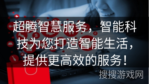 超腾智慧服务，智能科技为您打造智能生活，提供更高效的服务！