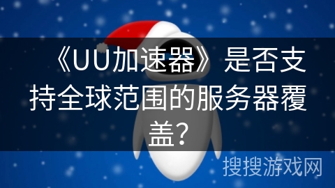 《UU加速器》是否支持全球范围的服务器覆盖？