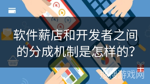 软件薪店和开发者之间的分成机制是怎样的？