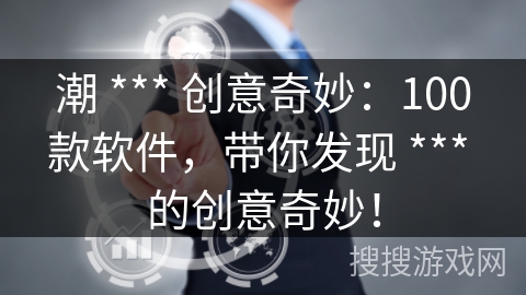 潮 *** 创意奇妙：100款软件，带你发现 *** 的创意奇妙！