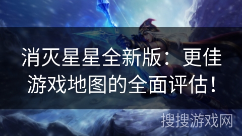 消灭星星全新版：更佳游戏地图的全面评估！