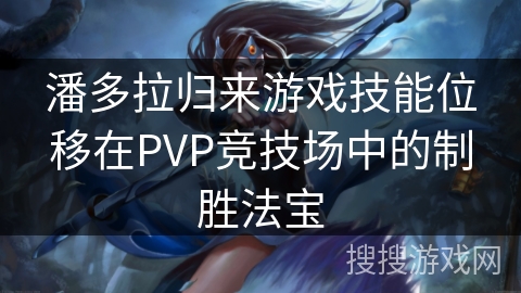 潘多拉归来游戏技能位移在PVP竞技场中的制胜法宝