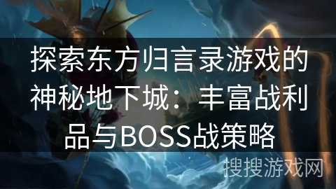 探索东方归言录游戏的神秘地下城：丰富战利品与BOSS战策略